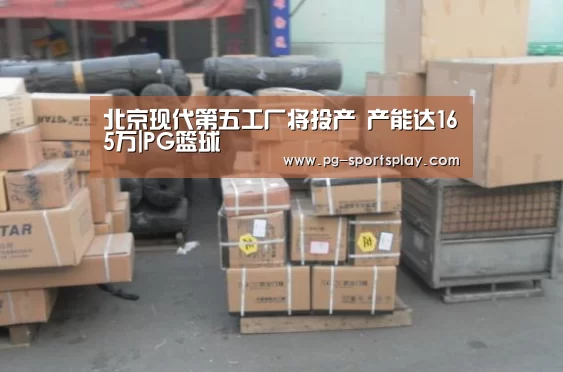 北京现代第五工厂将投产 产能达165万|PG篮球(图2) PG竞猜