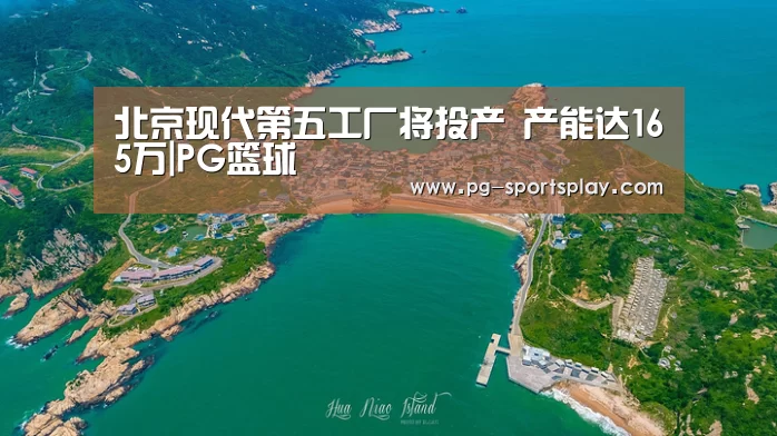 北京现代第五工厂将投产 产能达165万|PG篮球(图4) PG竞猜