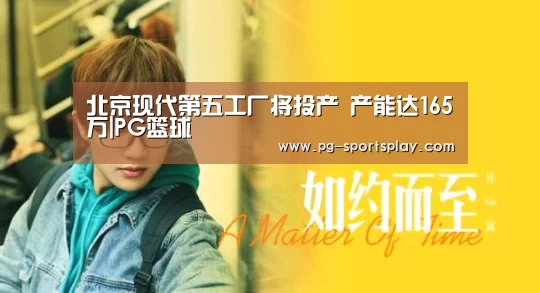 北京现代第五工厂将投产 产能达165万|PG篮球(图3) PG篮球