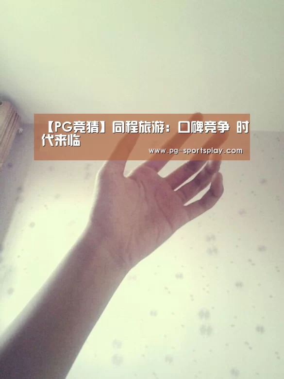 【PG竞猜】同程旅游:口碑竞争 时代来临(图2) PG体育