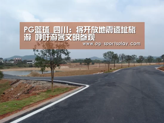 PG篮球_四川:将开放地震遗址旅游 呼吁游客文明参观