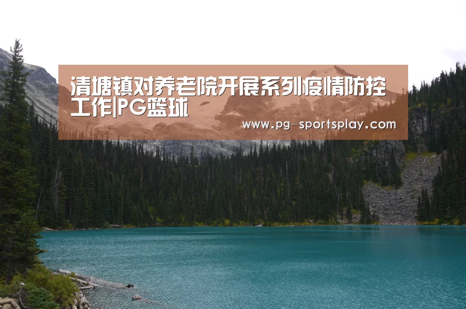 清塘镇对养老院开展系列疫情防控工作|PG篮球(图2) PG体育